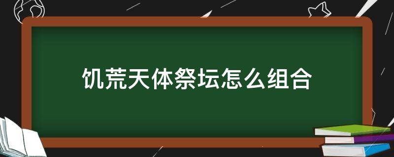 饥荒天体祭坛怎么组合 饥荒怎么把三个天体祭坛拼起来