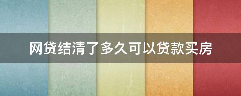 网贷结清了多久可以贷款买房 网贷很多还清后多久能办理贷款买房