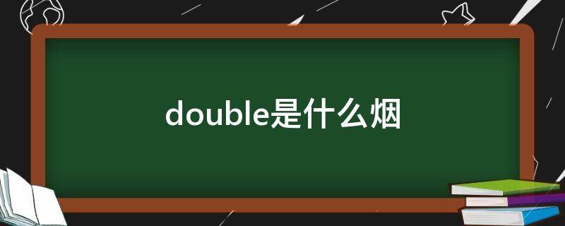 double是什么烟（double是什么烟多少钱一包）