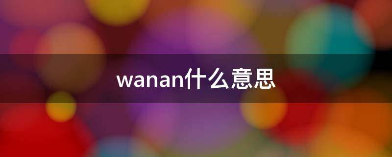 wanan什么意思（wanan什么意思啊）