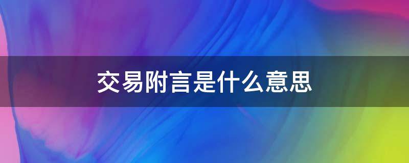 交易附言是什么意思（交易附言一般写什么）