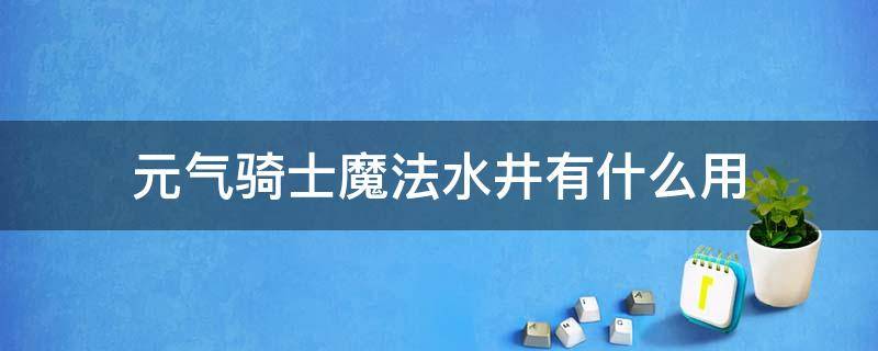 元气骑士魔法水井有什么用 元气骑士的魔法水井