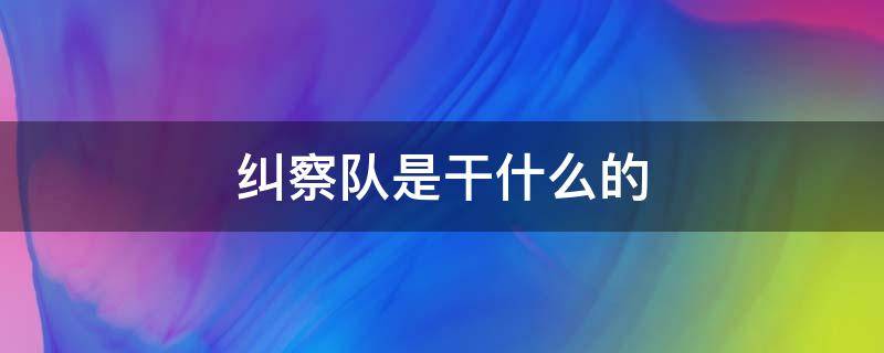 纠察队是干什么的 防疫纠察队是干什么的