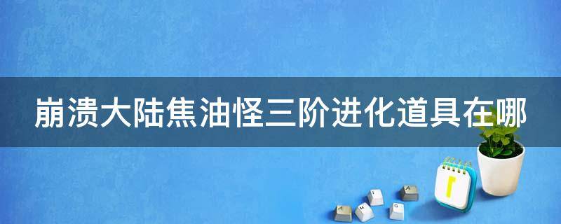 崩溃大陆焦油怪三阶进化道具在哪 崩溃大陆焦油怪怎么进阶