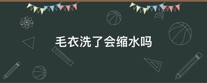 毛衣洗了会缩水吗（毛衣洗过会不会缩水）