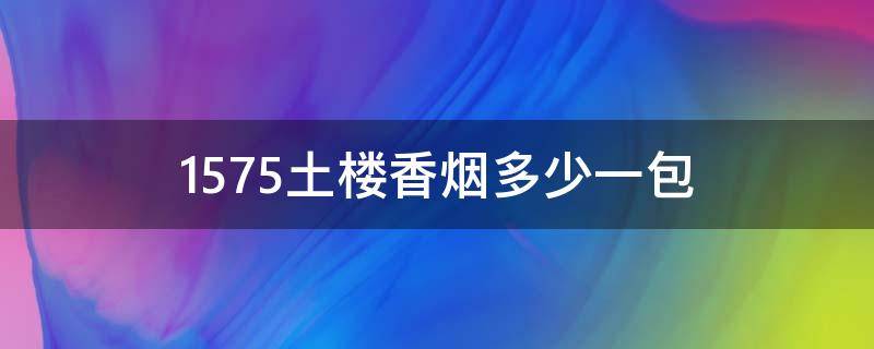 1575土楼香烟多少一包 1575土楼香烟多少一包 细