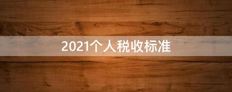 2021个人税收标准（2021个人税收标准档次）