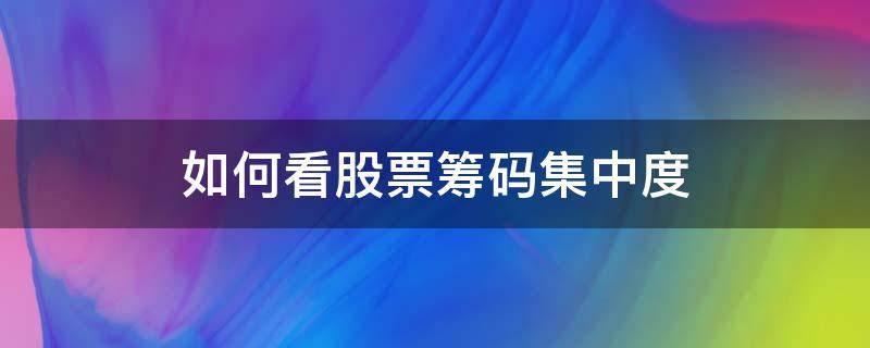 如何看股票筹码集中度 如何看股票筹码集中度百分比