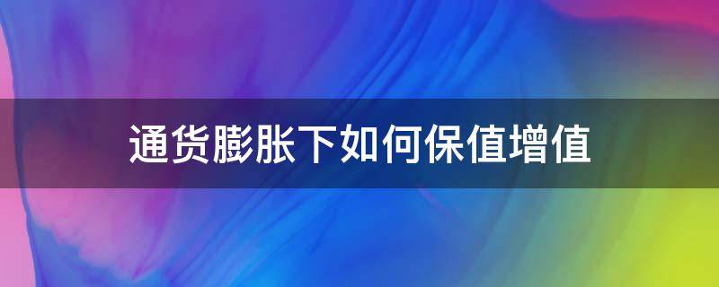 通货膨胀下如何保值增值 通货膨胀什么会保值