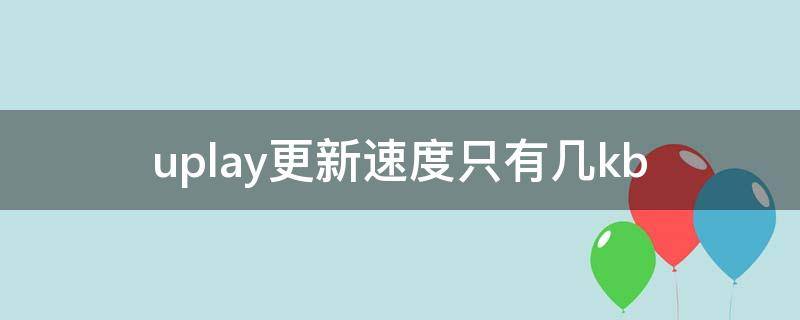 uplay更新速度只有几kb uplay更新速度越来越慢