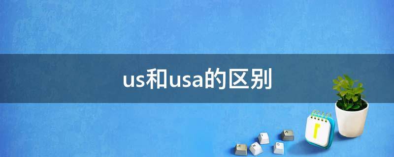 us和usa的区别（us和usa的区别是什么）