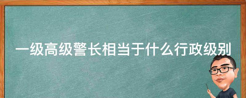 一级高级警长相当于什么行政级别 一级高级警长相当于什么行政级别官员