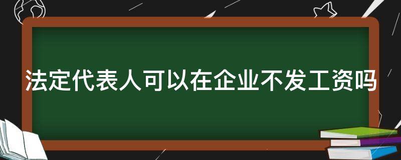 法定代表人可以在企业不发工资吗（法定代表人可以在企业不发工资吗合法吗）