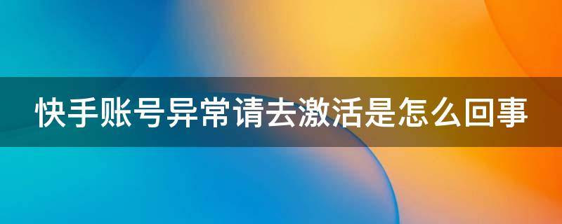 快手账号异常请去激活是怎么回事 快手账号异常请去激活是怎么回事实名认证