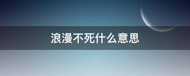 浪漫不死什么意思 好事多磨浪漫不死什么意思