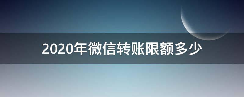 2020年微信转账限额多少（微信转账限额2021新规）