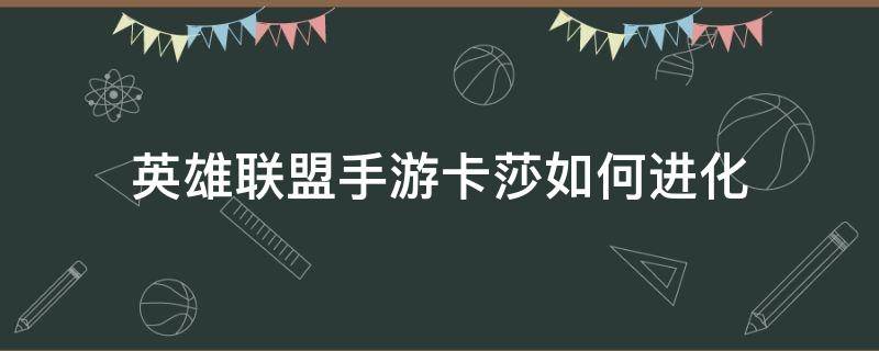 英雄联盟手游卡莎如何进化（英雄联盟手游卡莎如何进化q技能）