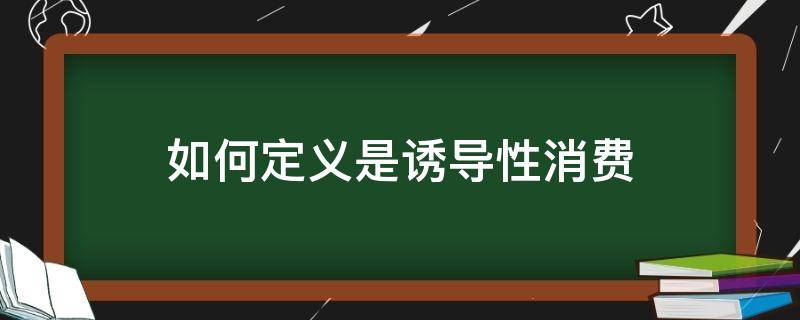 如何定义是诱导性消费 什么叫诱导性消费