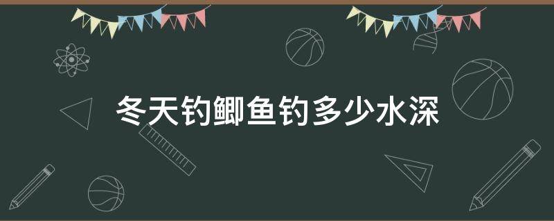 冬天钓鲫鱼钓多少水深 冬天钓鲫鱼钓多深水位