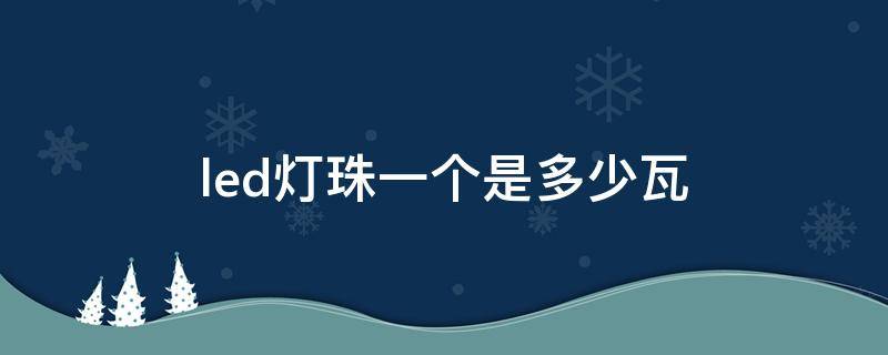 led灯珠一个是多少瓦 led灯一个灯珠是多少瓦