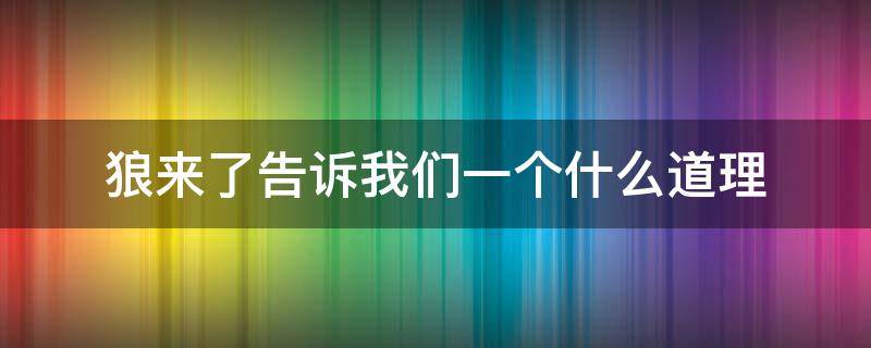 狼来了告诉我们一个什么道理（狼来了这篇文章告诉我什么道理）