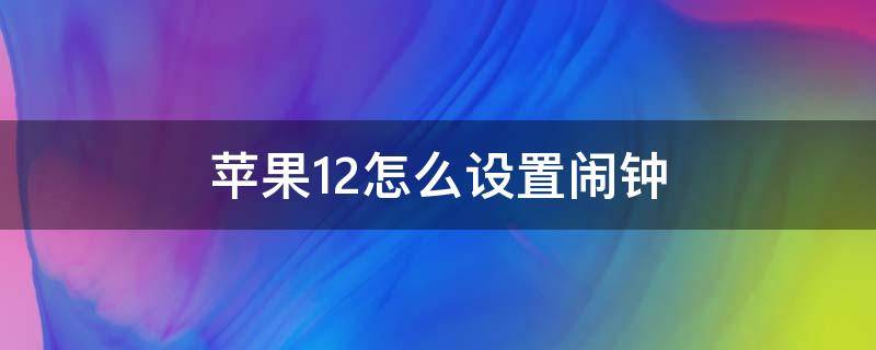 苹果12怎么设置闹钟（苹果12怎么设置闹钟时间）