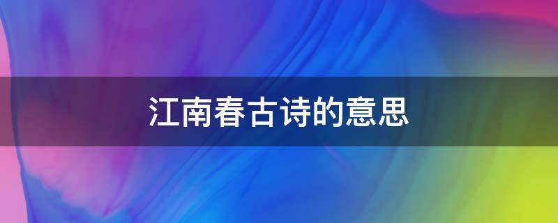 江南春古诗的意思（江南春古诗的意思诗意）