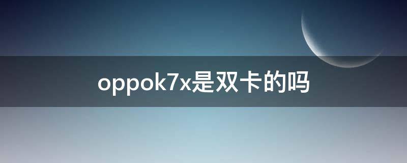 oppok7x是双卡的吗 oppok7x支持双电信卡吗
