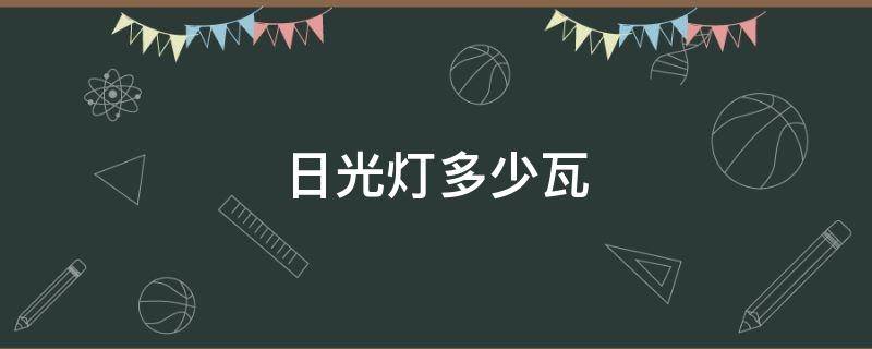 日光灯多少瓦 学校日光灯多少瓦