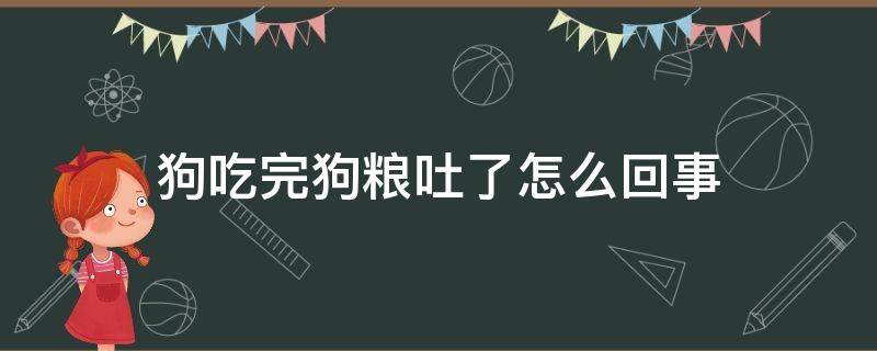 狗吃完狗粮吐了怎么回事 狗狗吃完狗粮吐了怎么回事