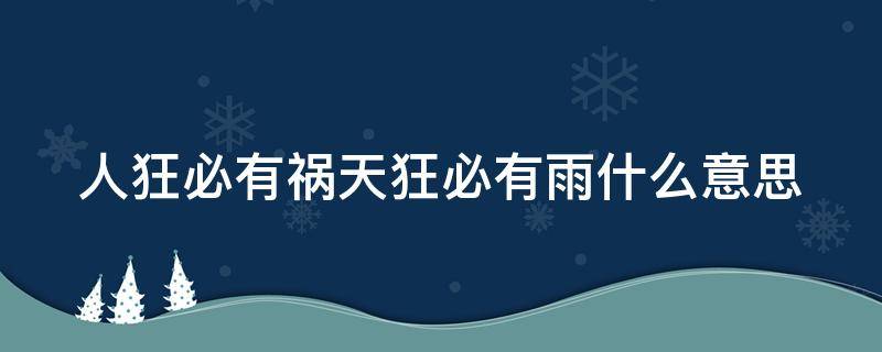 人狂必有祸天狂必有雨什么意思（人狂必有祸天狂必有雨什么意思图片）