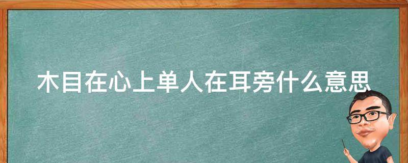 木目在心上单人在耳旁什么意思（木目在心头打一字）