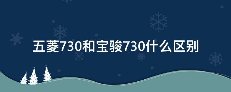 五菱730和宝骏730什么区别 五菱宏光730和宝骏730有什么区别