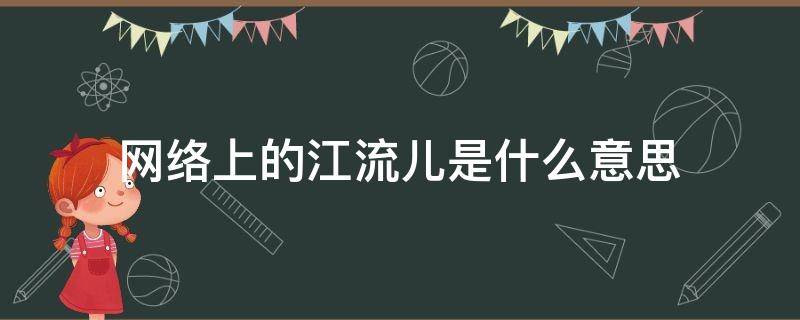 网络上的江流儿是什么意思 网络语江流儿是什么意思