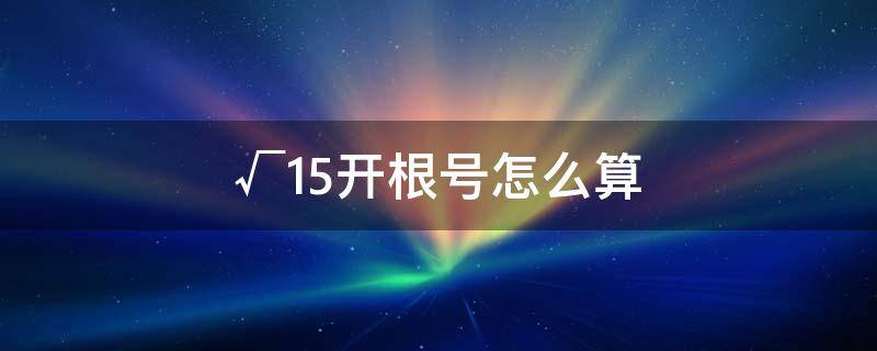 √15开根号怎么算（开根号等于多少）