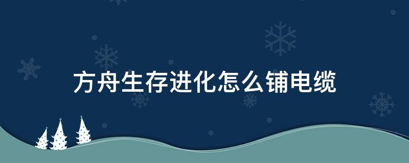 方舟生存进化怎么铺电缆（方舟生存进化手游电缆怎么接）