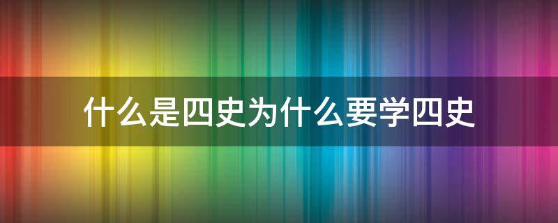 什么是四史为什么要学四史 四史具体是指什么?为什么要学四史