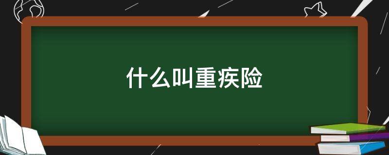 什么叫重疾险（什么叫重疾险?重疾险什么时候买合适）