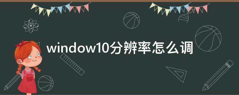 window10分辨率怎么调（window10分辨率怎么调整）