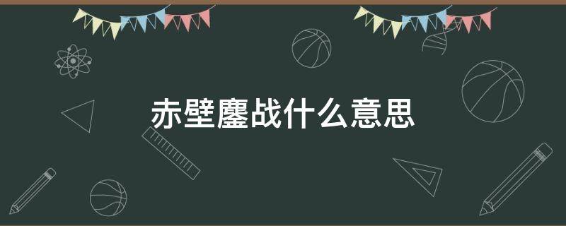 赤壁鏖战什么意思 《赤壁鏖战》