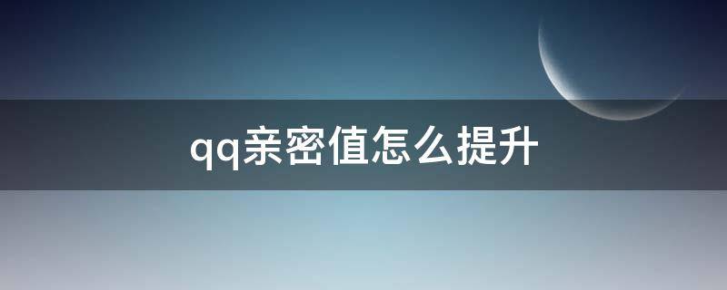 qq亲密值怎么提升（qq如何快速提升亲密值）