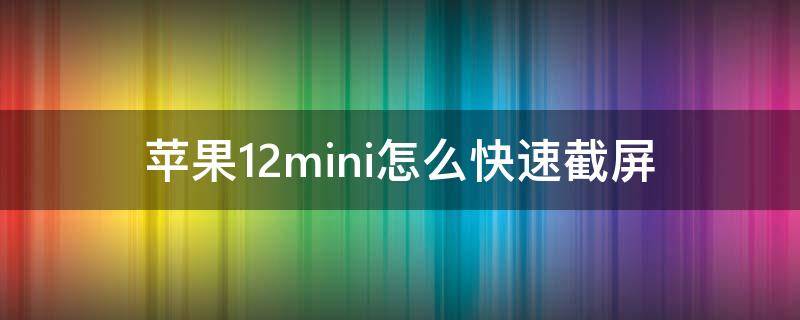 苹果12mini怎么快速截屏 苹果12mini截屏怎么截