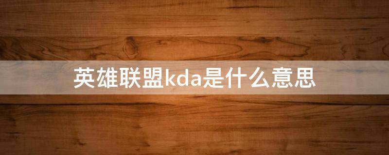 英雄联盟kda是什么意思（英雄联盟kda是啥意思）
