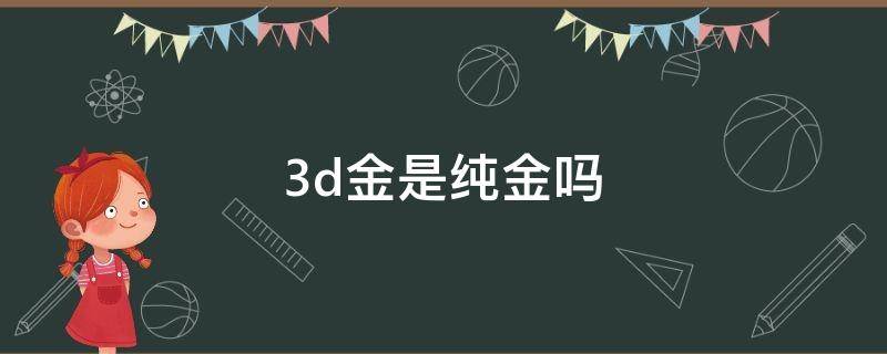 3d金是纯金吗（3d硬金是纯金吗）