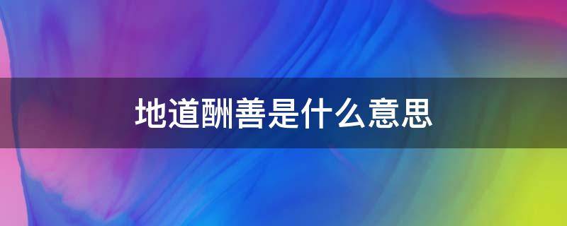 地道酬善是什么意思 地道酬善是什么意思解释一下