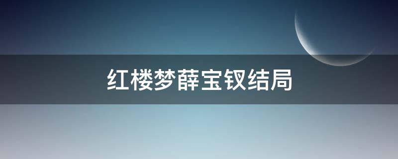 红楼梦薛宝钗结局（红楼梦薛宝钗结局好吗）