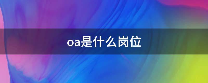 oa是什么岗位 oa岗位职责