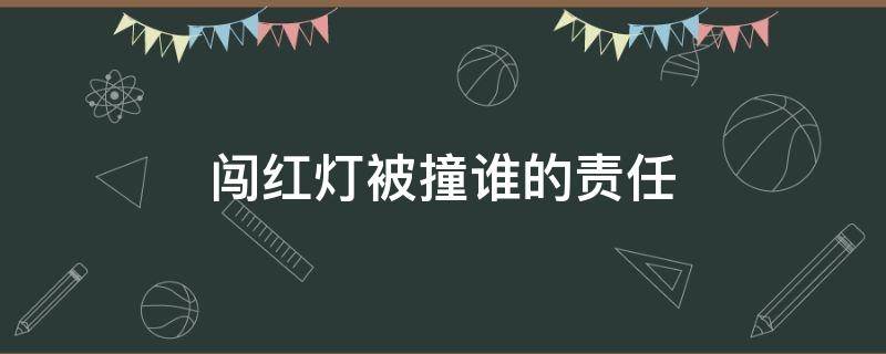 闯红灯被撞谁的责任（非机动车闯红灯被撞谁的责任）