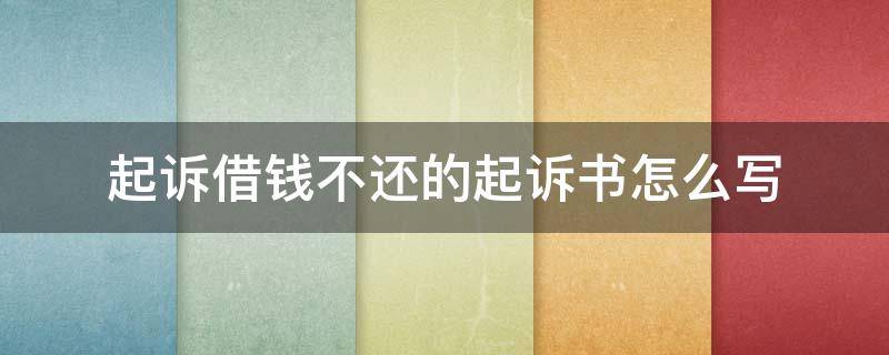 起诉借钱不还的起诉书怎么写（借钱不还的起诉书怎样写）