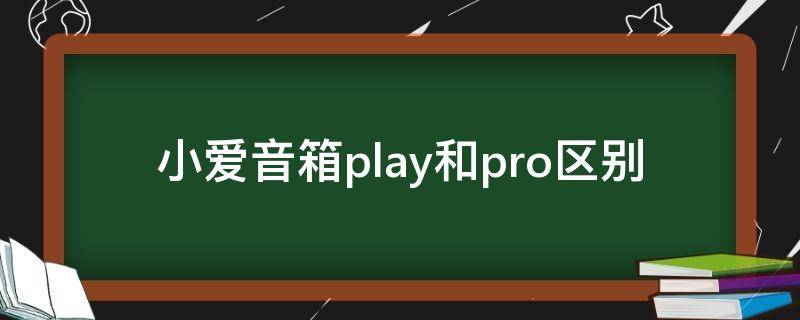 小爱音箱play和pro区别（小爱音箱play与pro区别）